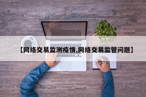 【网络交易监测疫情,网络交易监管问题】