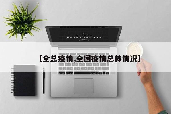 【全总疫情,全国疫情总体情况】
