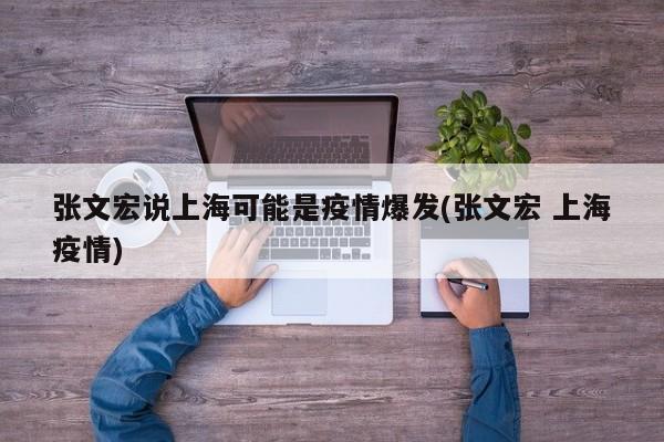 张文宏说上海可能是疫情爆发(张文宏 上海疫情)