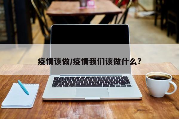 疫情该做/疫情我们该做什么?