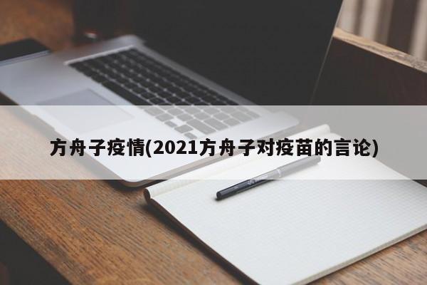 方舟子疫情(2021方舟子对疫苗的言论)