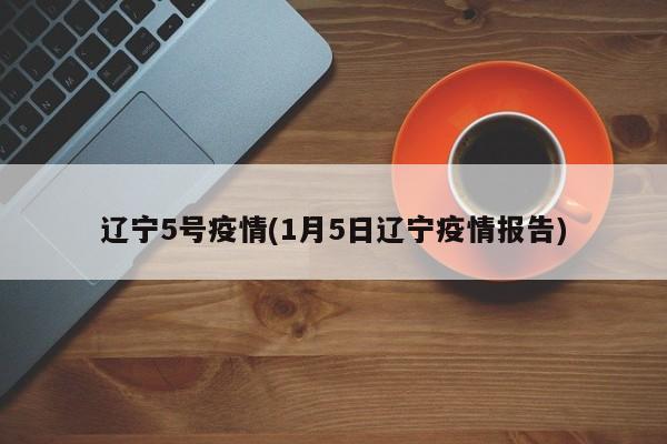 辽宁5号疫情(1月5日辽宁疫情报告)