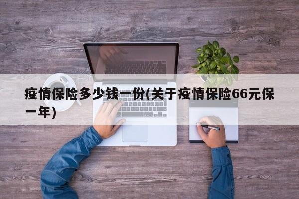 疫情保险多少钱一份(关于疫情保险66元保一年)