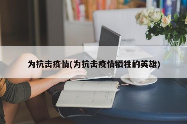 为抗击疫情(为抗击疫情牺牲的英雄)