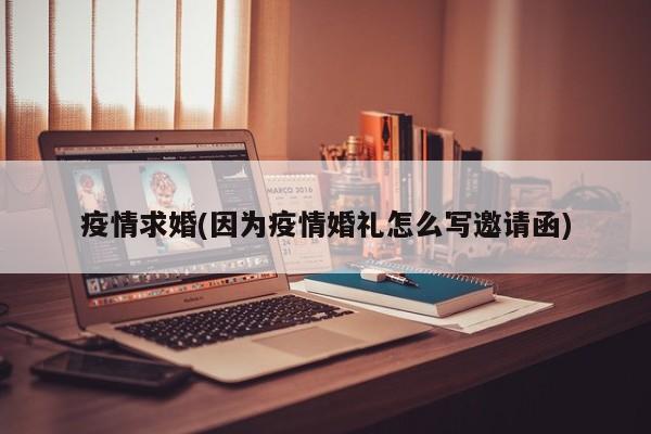疫情求婚(因为疫情婚礼怎么写邀请函)