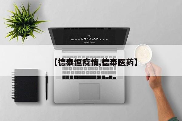 【德泰恒疫情,德泰医药】