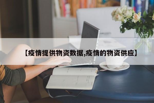 【疫情提供物资数据,疫情的物资供应】