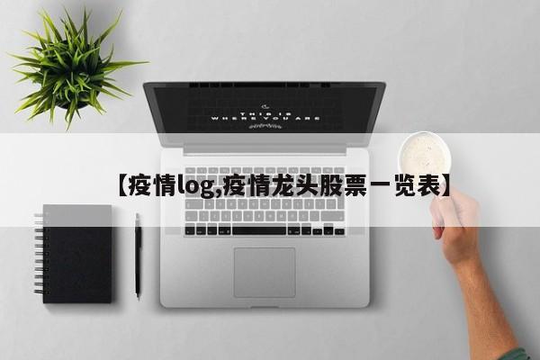 【疫情log,疫情龙头股票一览表】