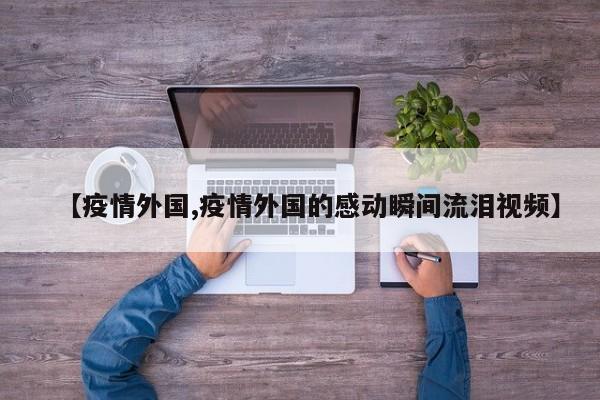 【疫情外国,疫情外国的感动瞬间流泪视频】