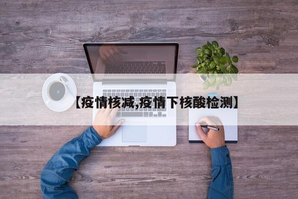 【疫情核减,疫情下核酸检测】