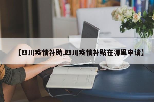 【四川疫情补助,四川疫情补贴在哪里申请】