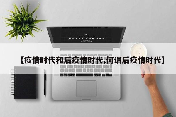 【疫情时代和后疫情时代,何谓后疫情时代】