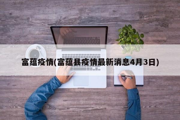 富蕴疫情(富蕴县疫情最新消息4月3日)