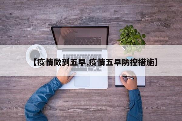 【疫情做到五早,疫情五早防控措施】