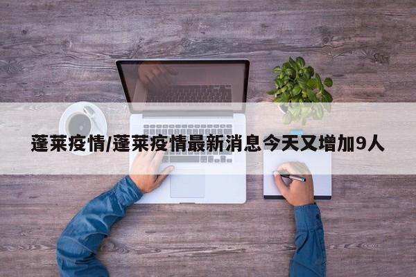 蓬莱疫情/蓬莱疫情最新消息今天又增加9人