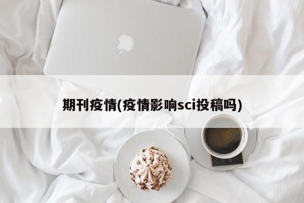 期刊疫情(疫情影响sci投稿吗)