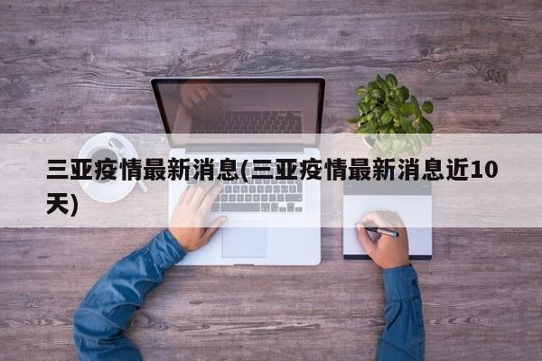 三亚疫情最新消息(三亚疫情最新消息近10天)