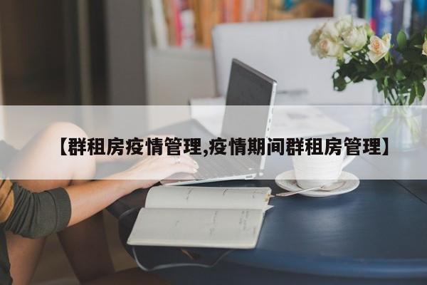 【群租房疫情管理,疫情期间群租房管理】