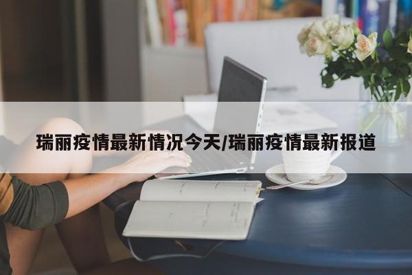 瑞丽疫情最新情况今天/瑞丽疫情最新报道