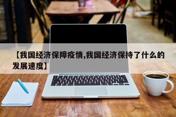 【我国经济保障疫情,我国经济保持了什么的发展速度】