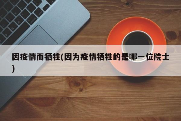 因疫情而牺牲(因为疫情牺牲的是哪一位院士)