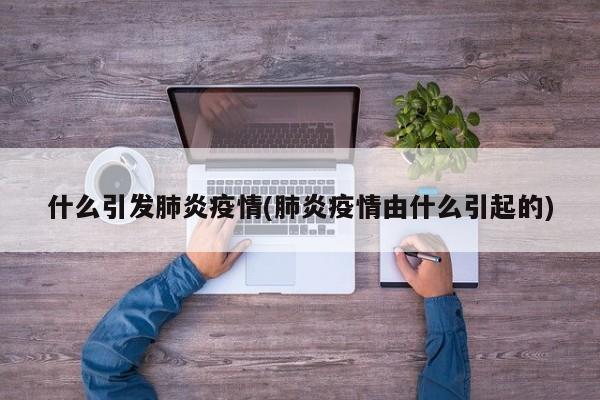 什么引发肺炎疫情(肺炎疫情由什么引起的)