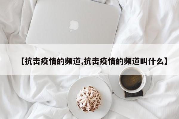 【抗击疫情的频道,抗击疫情的频道叫什么】