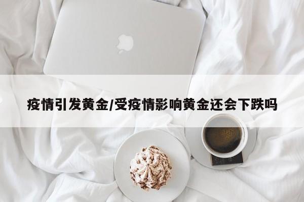 疫情引发黄金/受疫情影响黄金还会下跌吗