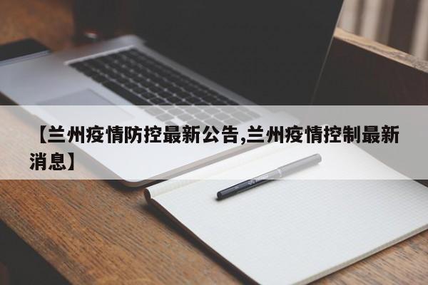 【兰州疫情防控最新公告,兰州疫情控制最新消息】