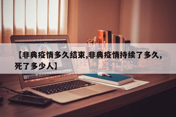 【非典疫情多久结束,非典疫情持续了多久,死了多少人】