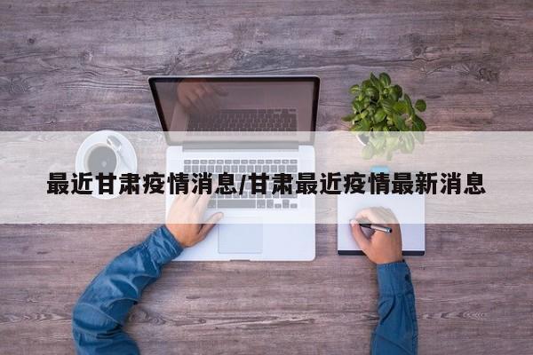 最近甘肃疫情消息/甘肃最近疫情最新消息