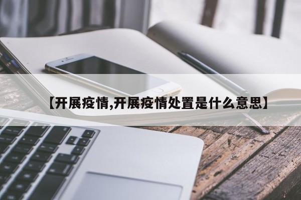 【开展疫情,开展疫情处置是什么意思】