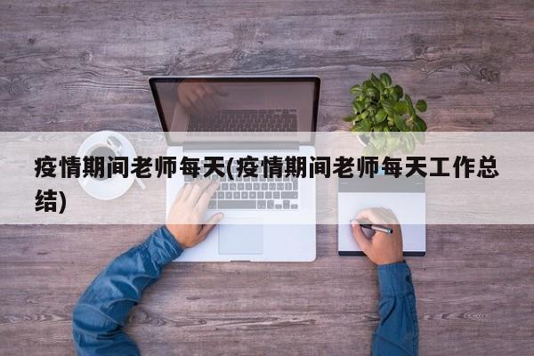 疫情期间老师每天(疫情期间老师每天工作总结)