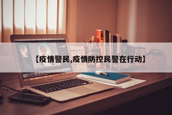 【疫情警民,疫情防控民警在行动】