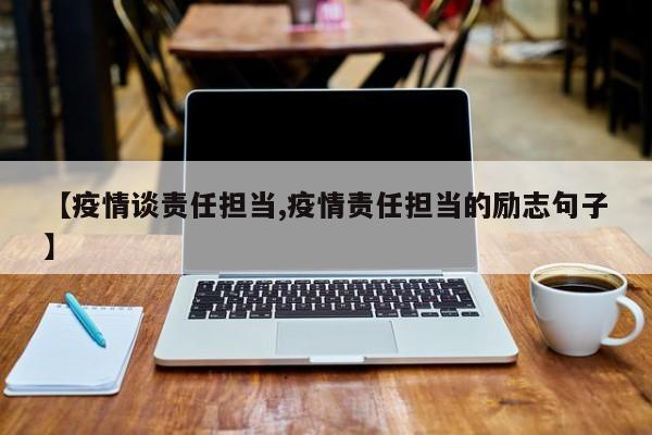 【疫情谈责任担当,疫情责任担当的励志句子】