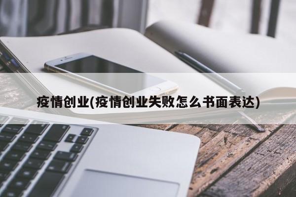 疫情创业(疫情创业失败怎么书面表达)