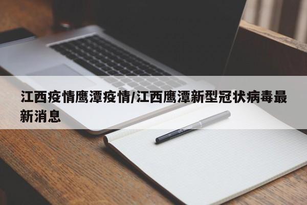 江西疫情鹰潭疫情/江西鹰潭新型冠状病毒最新消息