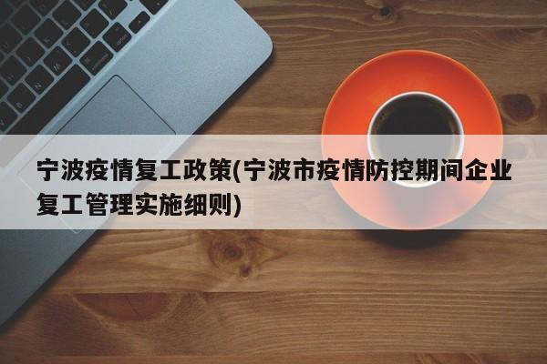 宁波疫情复工政策(宁波市疫情防控期间企业复工管理实施细则)