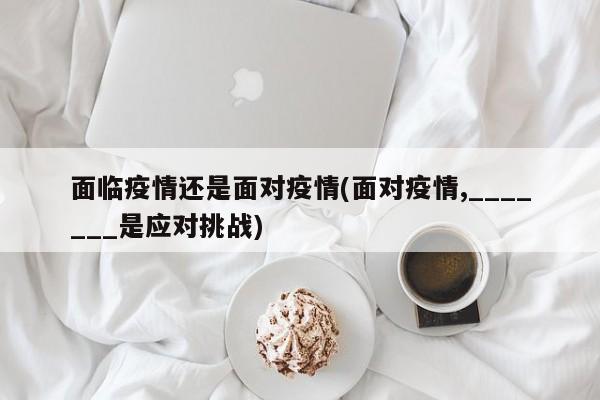 面临疫情还是面对疫情(面对疫情,_______是应对挑战)