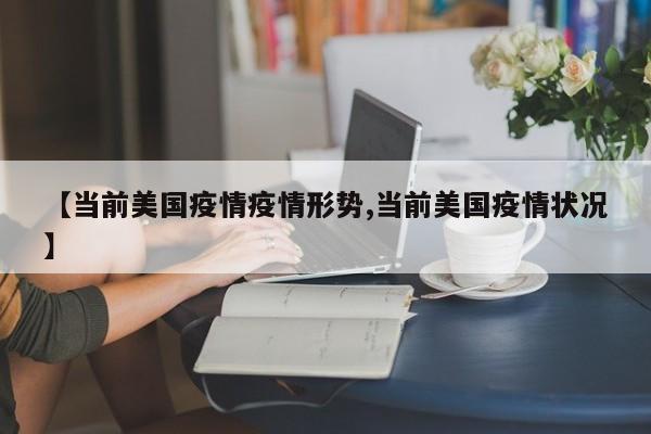 【当前美国疫情疫情形势,当前美国疫情状况】
