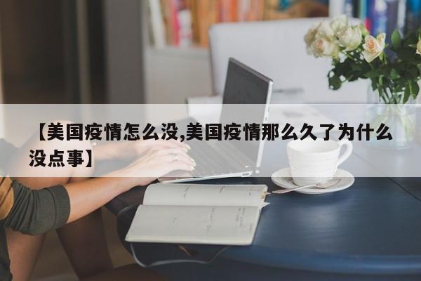 【美国疫情怎么没,美国疫情那么久了为什么没点事】