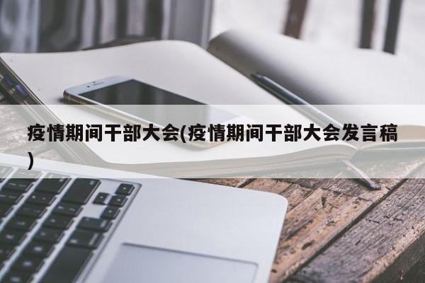 疫情期间干部大会(疫情期间干部大会发言稿)