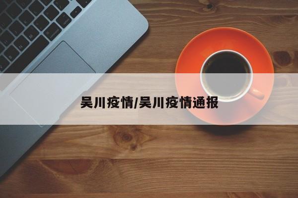 吴川疫情/吴川疫情通报