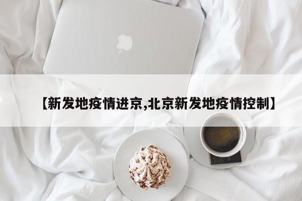 【新发地疫情进京,北京新发地疫情控制】
