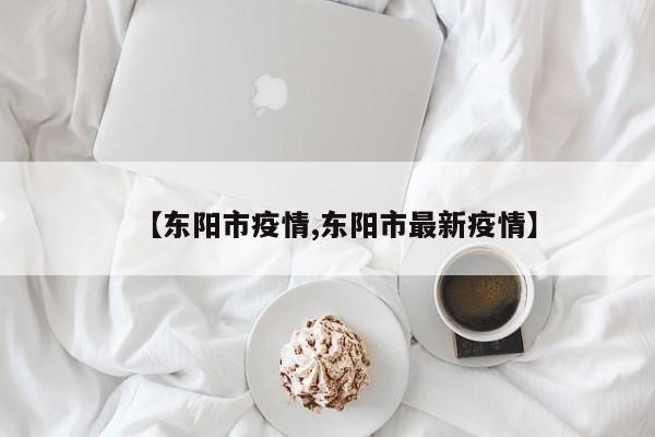 【东阳市疫情,东阳市最新疫情】