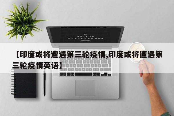 【印度或将遭遇第三轮疫情,印度或将遭遇第三轮疫情英语】