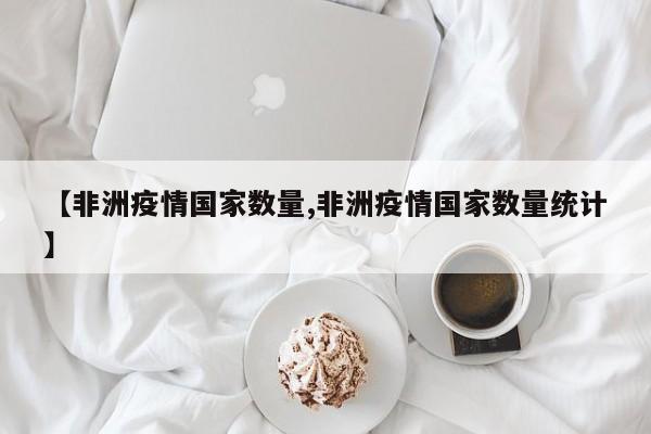 【非洲疫情国家数量,非洲疫情国家数量统计】