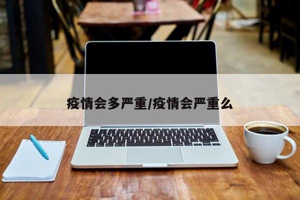 疫情会多严重/疫情会严重么