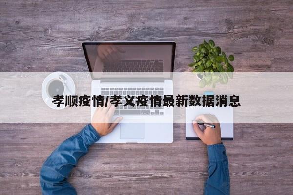 孝顺疫情/孝义疫情最新数据消息