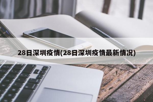 28日深圳疫情(28日深圳疫情最新情况)